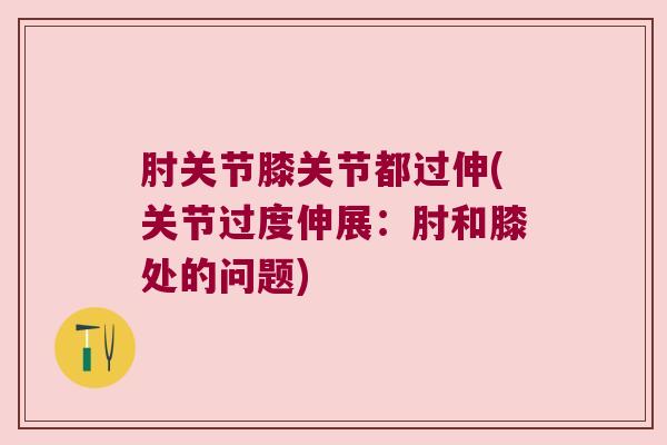 肘关节膝关节都过伸(关节过度伸展：肘和膝处的问题)