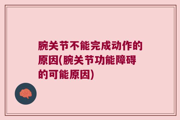 腕关节不能完成动作的原因(腕关节功能障碍的可能原因)