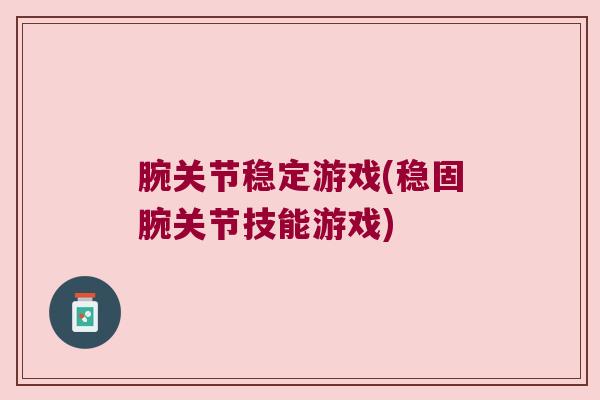 腕关节稳定游戏(稳固腕关节技能游戏)