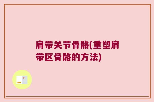 肩带关节骨骼(重塑肩带区骨骼的方法) 肩带关节骨骼(重塑肩带区骨骼的方法)