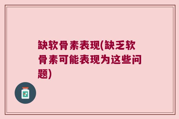 缺软骨素表现(缺乏软骨素可能表现为这些问题) 缺软骨素表现(缺乏软骨素可能表现为这些问题)