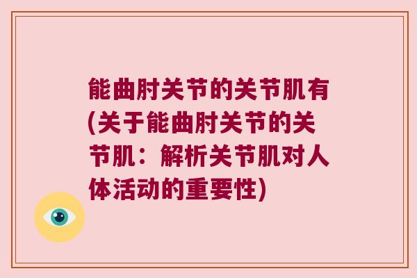 能曲肘关节的关节肌有(关于能曲肘关节的关节肌:解析关节肌对人体活动的重要性) 能曲肘关节的关节肌有(关于能曲肘关节的关节肌:解析关节肌对人体活动的重要性)
