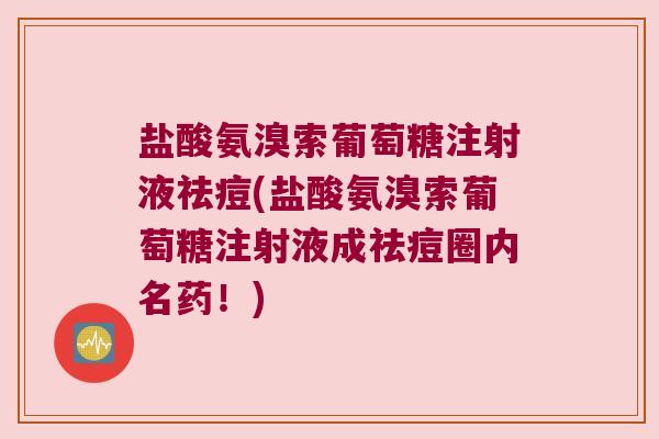 盐酸氨溴索葡萄糖注射液祛痘(盐酸氨溴索葡萄糖注射液成祛痘圈内名药!) 盐酸氨溴索葡萄糖注射液祛痘(盐酸氨溴索葡萄糖注射液成祛痘圈内名药!)