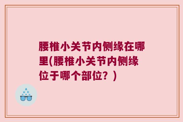 腰椎小关节内侧缘在哪里(腰椎小关节内侧缘位于哪个部位？)
