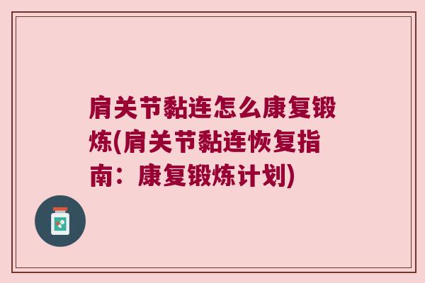 肩关节黏连怎么康复锻炼(肩关节黏连恢复指南：康复锻炼计划)