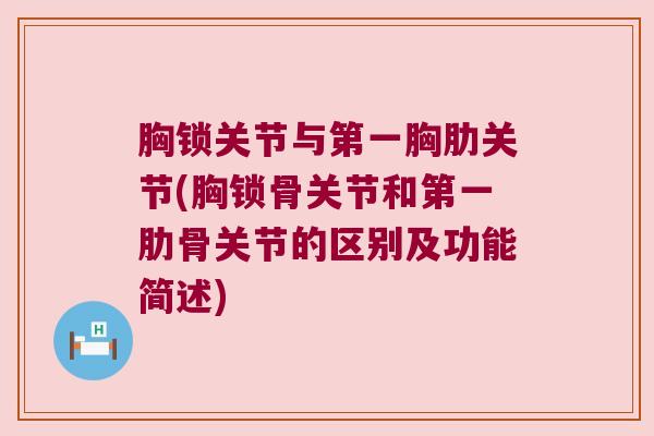 胸锁关节与第一胸肋关节(胸锁骨关节和第一肋骨关节的区别及功能简述) 胸锁关节与第一胸肋关节(胸锁骨关节和第一肋骨关节的区别及功能简述)