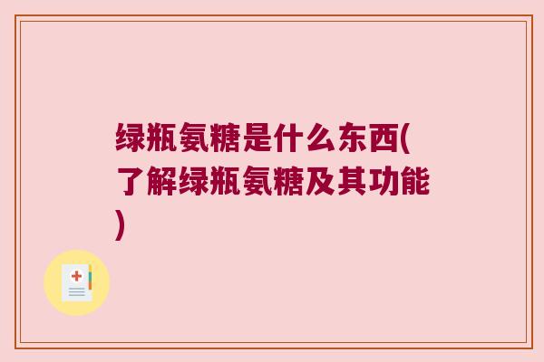 绿瓶氨糖是什么东西(了解绿瓶氨糖及其功能)