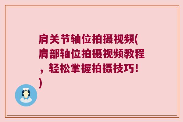 肩关节轴位拍摄视频(肩部轴位拍摄视频教程,轻松掌握拍摄技巧!) 肩关节轴位拍摄视频(肩部轴位拍摄视频教程,轻松掌握拍摄技巧!)