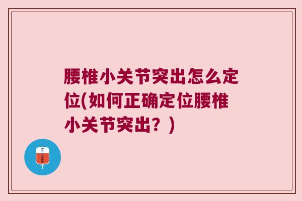 腰椎小关节突出怎么定位(如何正确定位腰椎小关节突出?) 腰椎小关节突出怎么定位(如何正确定位腰椎小关节突出?)