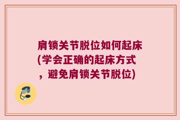 肩锁关节脱位如何起床(学会正确的起床方式,避免肩锁关节脱位) 肩锁关节脱位如何起床(学会正确的起床方式,避免肩锁关节脱位)