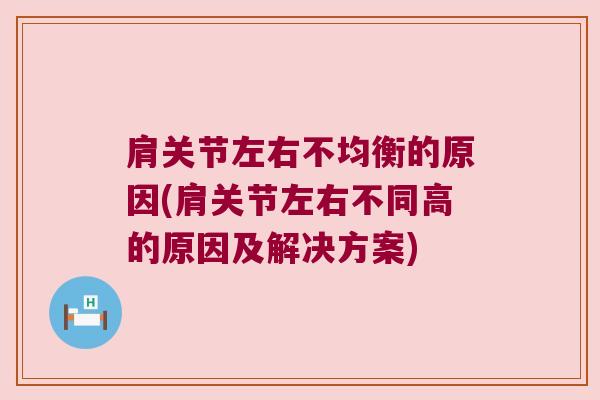 肩关节左右不均衡的原因(肩关节左右不同高的原因及解决方案) 肩关节左右不均衡的原因(肩关节左右不同高的原因及解决方案)