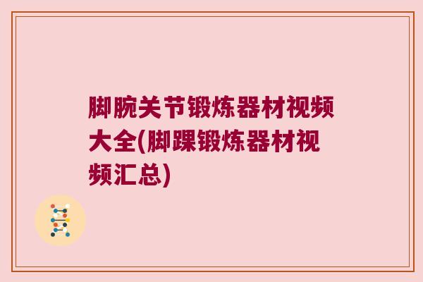 脚腕关节锻炼器材视频大全(脚踝锻炼器材视频汇总) 脚腕关节锻炼器材视频大全(脚踝锻炼器材视频汇总)