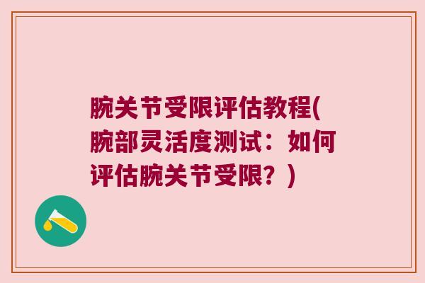 腕关节受限评估教程(腕部灵活度测试:如何评估腕关节受限?) 腕关节受限评估教程(腕部灵活度测试:如何评估腕关节受限?)