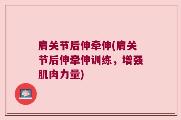 肩关节后伸牵伸(肩关节后伸牵伸训练,增强肌肉力量) 肩关节后伸牵伸(肩关节后伸牵伸训练,增强肌肉力量)