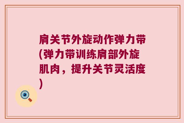 肩关节外旋动作弹力带(弹力带训练肩部外旋肌肉，提升关节灵活度)
