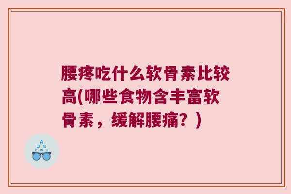 腰疼吃什么软骨素比较高(哪些食物含丰富软骨素，缓解腰痛？)