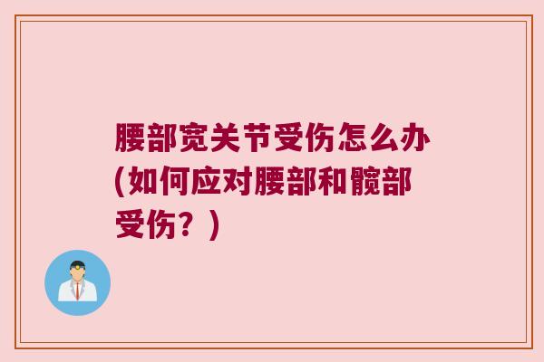 腰部宽关节受伤怎么办(如何应对腰部和髋部受伤?) 腰部宽关节受伤怎么办(如何应对腰部和髋部受伤?)