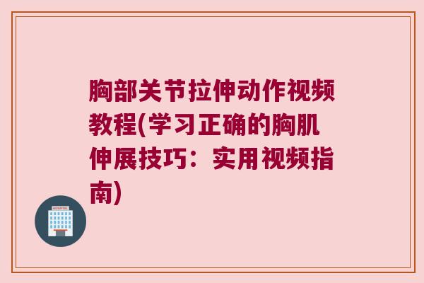 胸部关节拉伸动作视频教程(学习正确的胸肌伸展技巧：实用视频指南)
