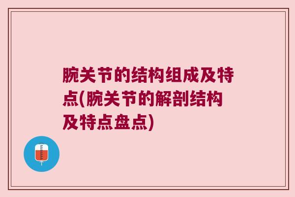 腕关节的结构组成及特点(腕关节的解剖结构及特点盘点) 腕关节的结构组成及特点(腕关节的解剖结构及特点盘点)