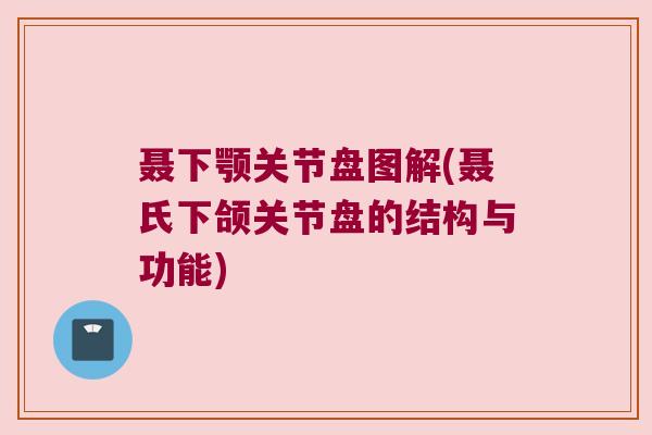 聂下颚关节盘图解(聂氏下颌关节盘的结构与功能) 聂下颚关节盘图解(聂氏下颌关节盘的结构与功能)