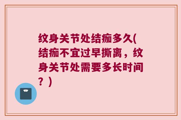 纹身关节处结痂多久(结痂不宜过早撕离，纹身关节处需要多长时间？)