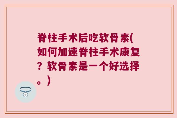脊柱手术后吃软骨素(如何加速脊柱手术康复?软骨素是一个好选择。) 脊柱手术后吃软骨素(如何加速脊柱手术康复?软骨素是一个好选择。)