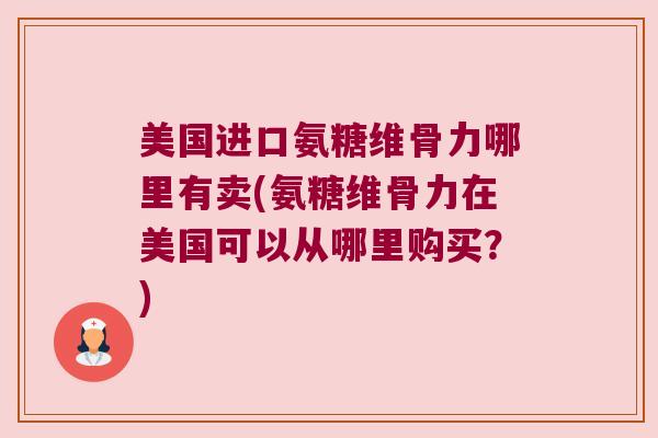 美国进口氨糖维骨力哪里有卖(氨糖维骨力在美国可以从哪里购买?) 美国进口氨糖维骨力哪里有卖(氨糖维骨力在美国可以从哪里购买?)