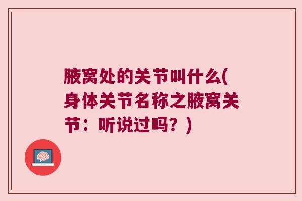 腋窝处的关节叫什么(身体关节名称之腋窝关节:听说过吗?) 腋窝处的关节叫什么(身体关节名称之腋窝关节:听说过吗?)