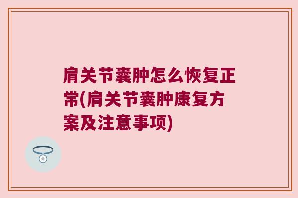 肩关节囊肿怎么恢复正常(肩关节囊肿康复方案及注意事项) 肩关节囊肿怎么恢复正常(肩关节囊肿康复方案及注意事项)