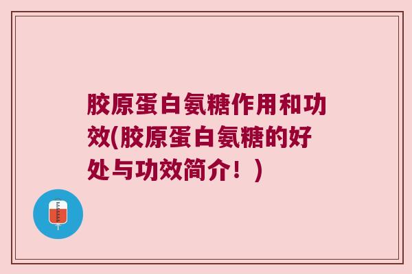 胶原蛋白氨糖作用和功效(胶原蛋白氨糖的好处与功效简介!) 胶原蛋白氨糖作用和功效(胶原蛋白氨糖的好处与功效简介!)