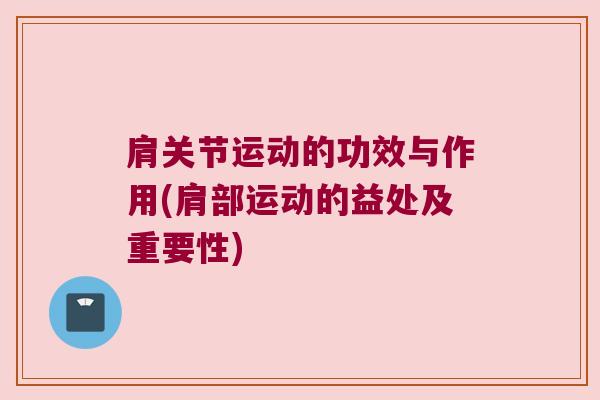 肩关节运动的功效与作用(肩部运动的益处及重要性)
