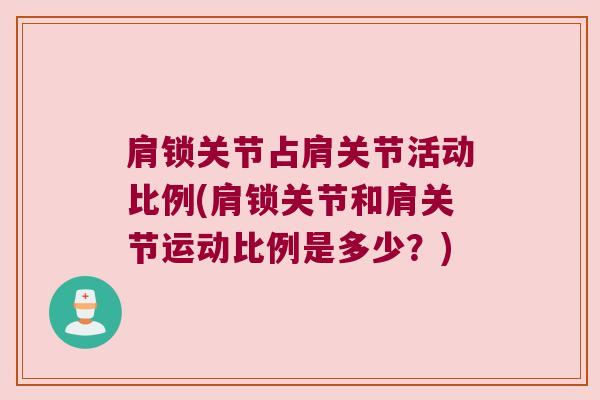 肩锁关节占肩关节活动比例(肩锁关节和肩关节运动比例是多少？)