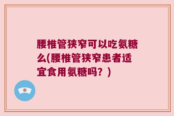 腰椎管狭窄可以吃氨糖么(腰椎管狭窄患者适宜食用氨糖吗？)