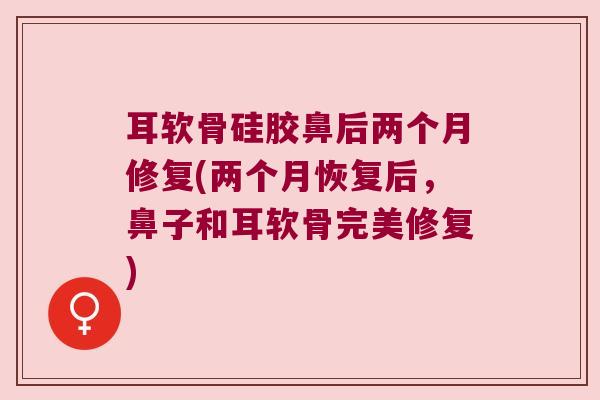 耳软骨硅胶鼻后两个月修复(两个月恢复后，鼻子和耳软骨完美修复)