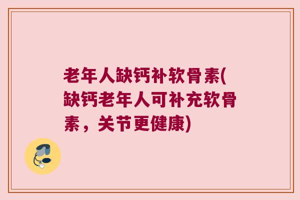 老年人缺钙补软骨素(缺钙老年人可补充软骨素，关节更健康)