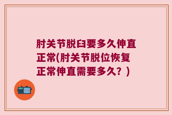 肘关节脱臼要多久伸直正常(肘关节脱位恢复正常伸直需要多久?) 肘关节脱臼要多久伸直正常(肘关节脱位恢复正常伸直需要多久?)