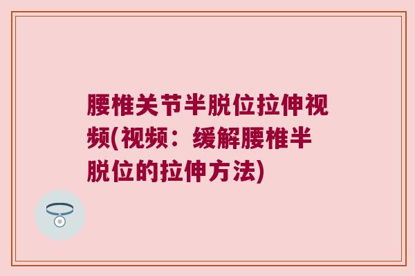腰椎关节半脱位拉伸视频(视频:缓解腰椎半脱位的拉伸方法) 腰椎关节半脱位拉伸视频(视频:缓解腰椎半脱位的拉伸方法)