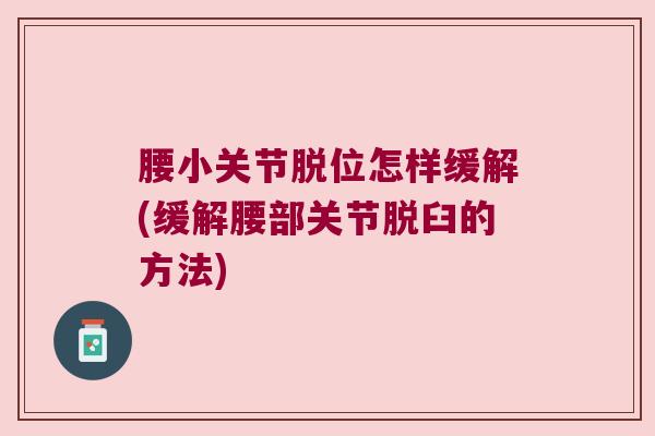 腰小关节脱位怎样缓解(缓解腰部关节脱臼的方法) 腰小关节脱位怎样缓解(缓解腰部关节脱臼的方法)