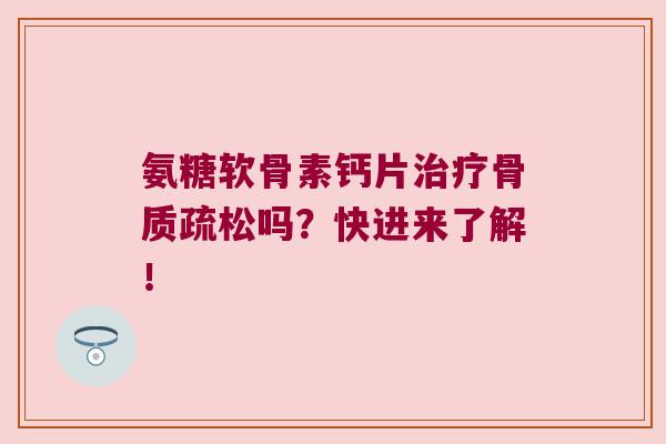 氨糖软骨素钙片吗?快进来了解! 氨糖软骨素钙片吗?快进来了解!