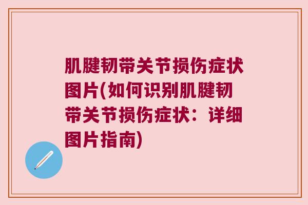 肌腱韧带关节损伤症状图片(如何识别肌腱韧带关节损伤症状：详细图片指南)
