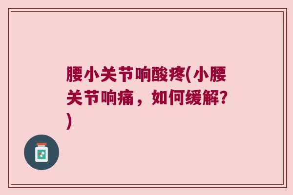腰小关节响酸疼(小腰关节响痛,如何缓解?) 腰小关节响酸疼(小腰关节响痛,如何缓解?)