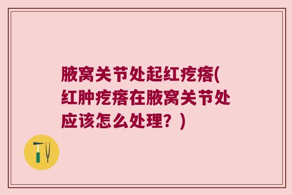 腋窝关节处起红疙瘩(红肿疙瘩在腋窝关节处应该怎么处理？)