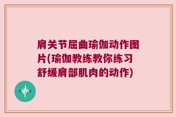 肩关节屈曲瑜伽动作图片(瑜伽教练教你练习舒缓肩部肌肉的动作) 肩关节屈曲瑜伽动作图片(瑜伽教练教你练习舒缓肩部肌肉的动作)
