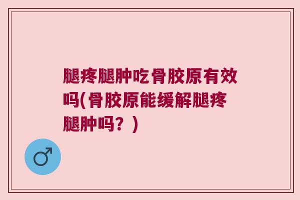 腿疼腿肿吃骨胶原有效吗(骨胶原能缓解腿疼腿肿吗?) 腿疼腿肿吃骨胶原有效吗(骨胶原能缓解腿疼腿肿吗?)