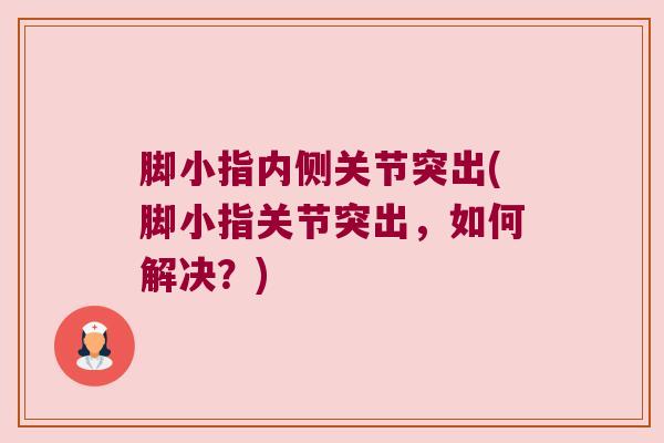 脚小指内侧关节突出(脚小指关节突出，如何解决？)
