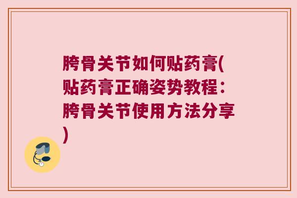 胯骨关节如何贴药膏(贴药膏正确姿势教程：胯骨关节使用方法分享)