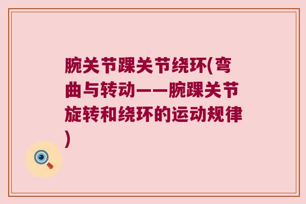 腕关节踝关节绕环(弯曲与转动——腕踝关节旋转和绕环的运动规律)
