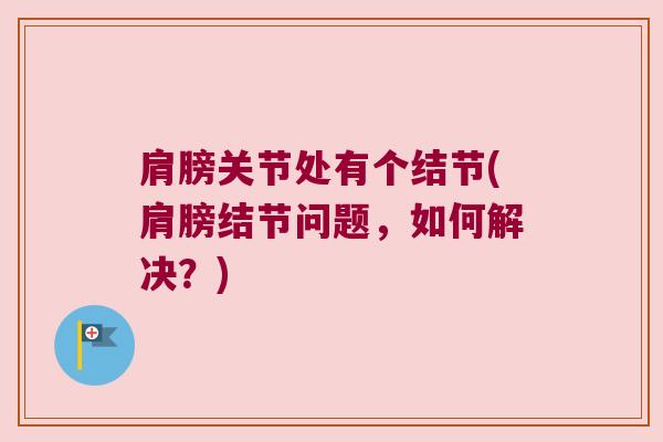 肩膀关节处有个结节(肩膀结节问题,如何解决?) 肩膀关节处有个结节(肩膀结节问题,如何解决?)