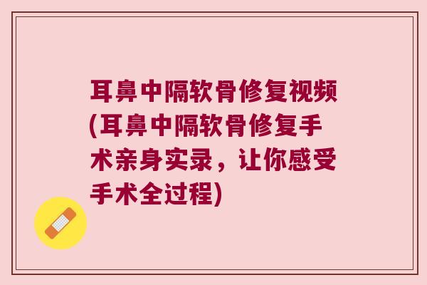 耳鼻中隔软骨修复视频(耳鼻中隔软骨修复手术亲身实录,让你感受手术全过程) 耳鼻中隔软骨修复视频(耳鼻中隔软骨修复手术亲身实录,让你感受手术全过程)