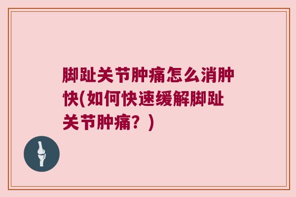 脚趾关节肿痛怎么消肿快(如何快速缓解脚趾关节肿痛?) 脚趾关节肿痛怎么消肿快(如何快速缓解脚趾关节肿痛?)